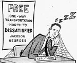 cartoon of sleeping man at desk,
representing the Jackson Citizens' Council, with a
sign behind him which reads, 'Free one-way transportation north to dissatisfied Jackson
Negroes,' with the comment, 'No takers' at the bottom.